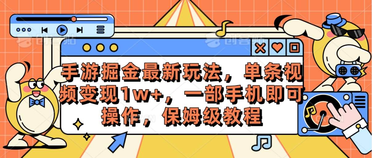 手游掘金最新玩法，单条视频变现1w+，一部手机即可操作，保姆级教程-创盟网