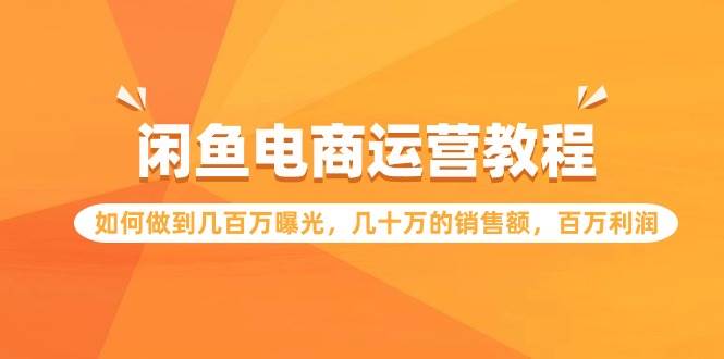 闲鱼电商运营教程：如何做到几百万曝光，几十万的销售额，百万利润-创盟网