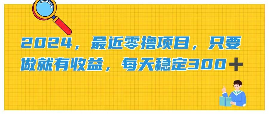 2024，最近零撸项目，只要做就有收益，每天动动手指稳定收益300+-创盟网