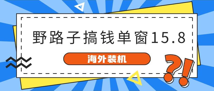 海外装机，野路子搞钱，单窗口15.8，已变现10000+-创盟网