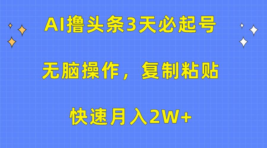 AI撸头条3天必起号，无脑操作3分钟1条，复制粘贴快速月入2W+-创盟网