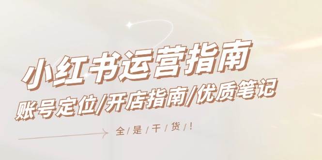 小红书运营指南，账号定位/开店指南/优质笔记/没有套路，全是经验-创盟网