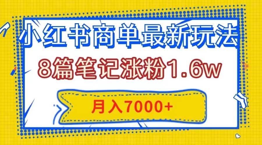 小红书商单最新玩法，8篇笔记涨粉1.6w，几分钟一个笔记，月入7000+-创盟网