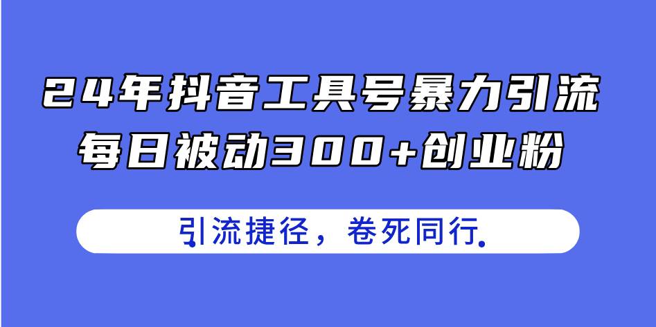 24年抖音工具号暴力引流，每日被动300+创业粉，创业粉捷径，卷死同行-创盟网