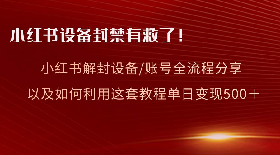 小红书设备及账号解封全流程分享，亲测有效，以及如何利用教程变现-创盟网