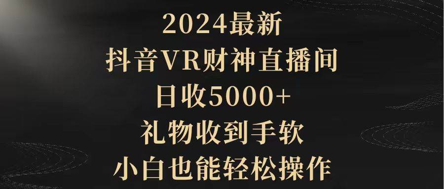 2024最新，抖音VR财神直播间，日收5000+，礼物收到手软，小白也能轻松操作-创盟网
