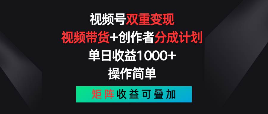 视频号双重变现，视频带货+创作者分成计划 , 单日收益1000+，可矩阵-创盟网
