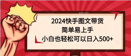 2024快手图文带货，简单易上手，小白也轻松可以日入500+-创盟网