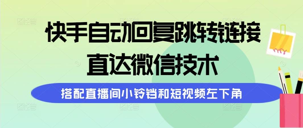 快手自动回复跳转链接，直达微信技术，搭配直播间小铃铛和短视频左下角-创盟网