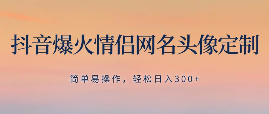 抖音爆火情侣网名头像定制，简单易操作，轻松日入300+，无需养号-创盟网