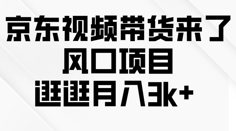 京东短视频带货来了，风口项目，逛逛月入3k+-创盟网
