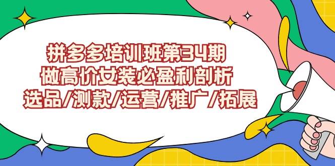 拼多多培训班第34期：做高价女装必盈利剖析  选品/测款/运营/推广/拓展-创盟网