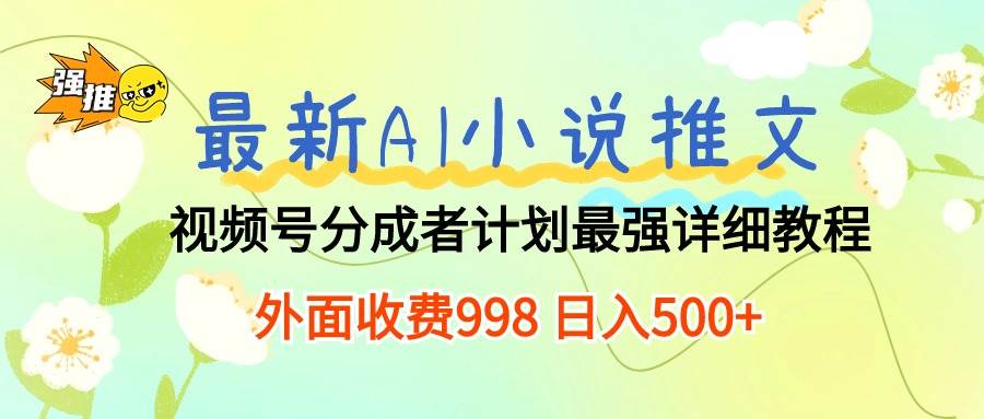 最新AI小说推文视频号分成计划 最强详细教程  日入500+-创盟网