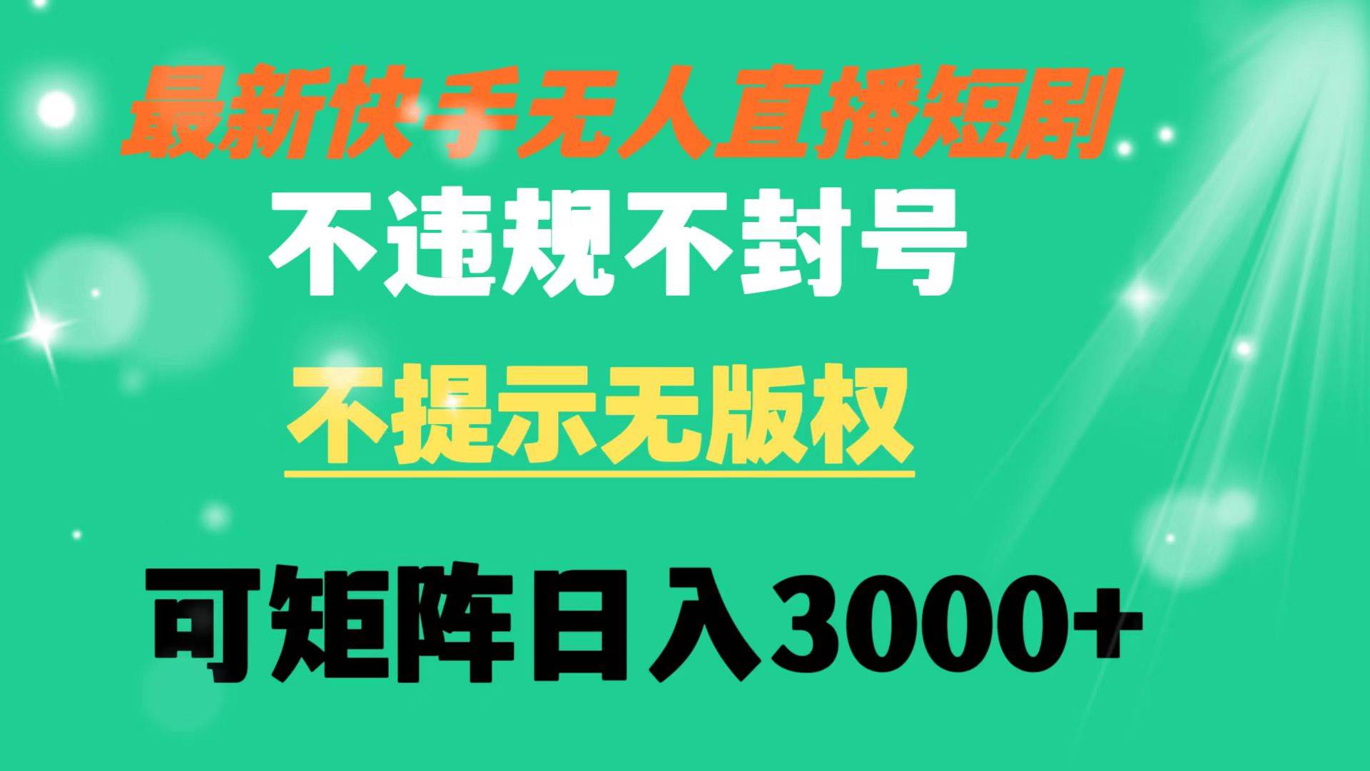 快手无人直播短剧 不违规 不提示 无版权 可矩阵操作轻松日入3000+-创盟网
