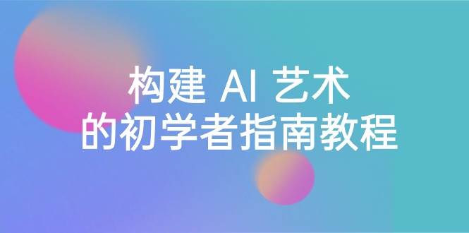 Stable Diffusion 101：构建 AI 艺术的初学者指南教程-16节课-中英字幕-创盟网