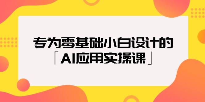 专为零基础小白设计的「AI应用实操课」-创盟网