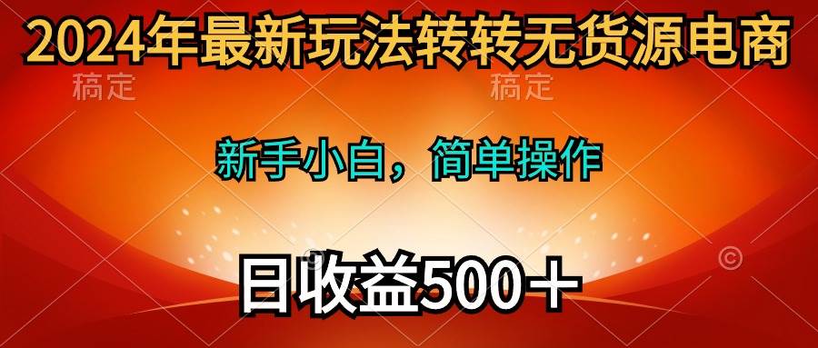 2024年最新玩法转转无货源电商，新手小白 简单操作，长期稳定 日收入500＋-创盟网