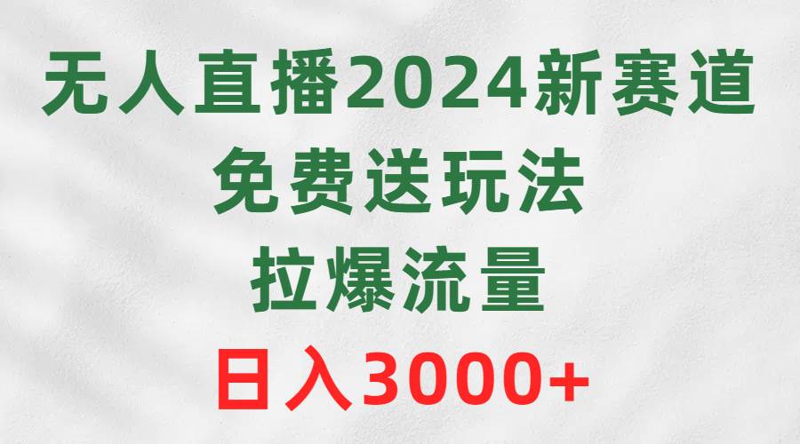 无人直播2024新赛道，免费送玩法，拉爆流量，日入3000+-创盟网