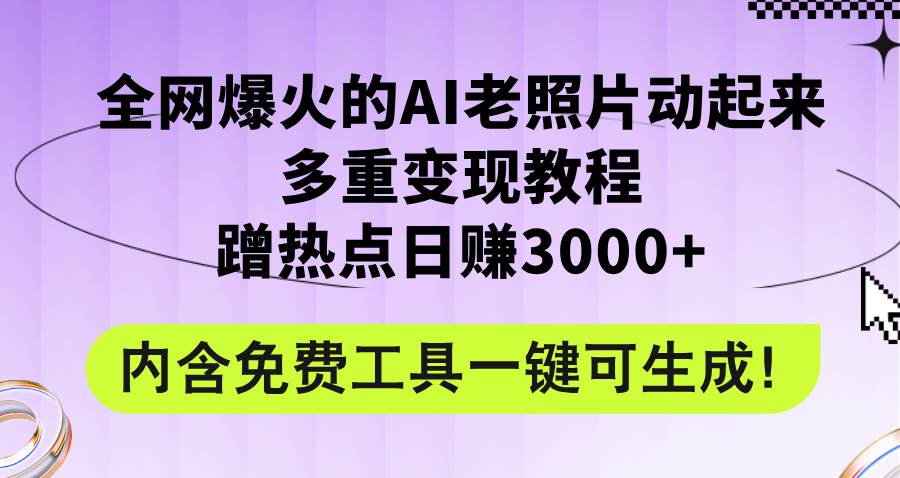 全网爆火的AI老照片动起来多重变现教程，蹭热点日赚3000+，内含免费工具-创盟网