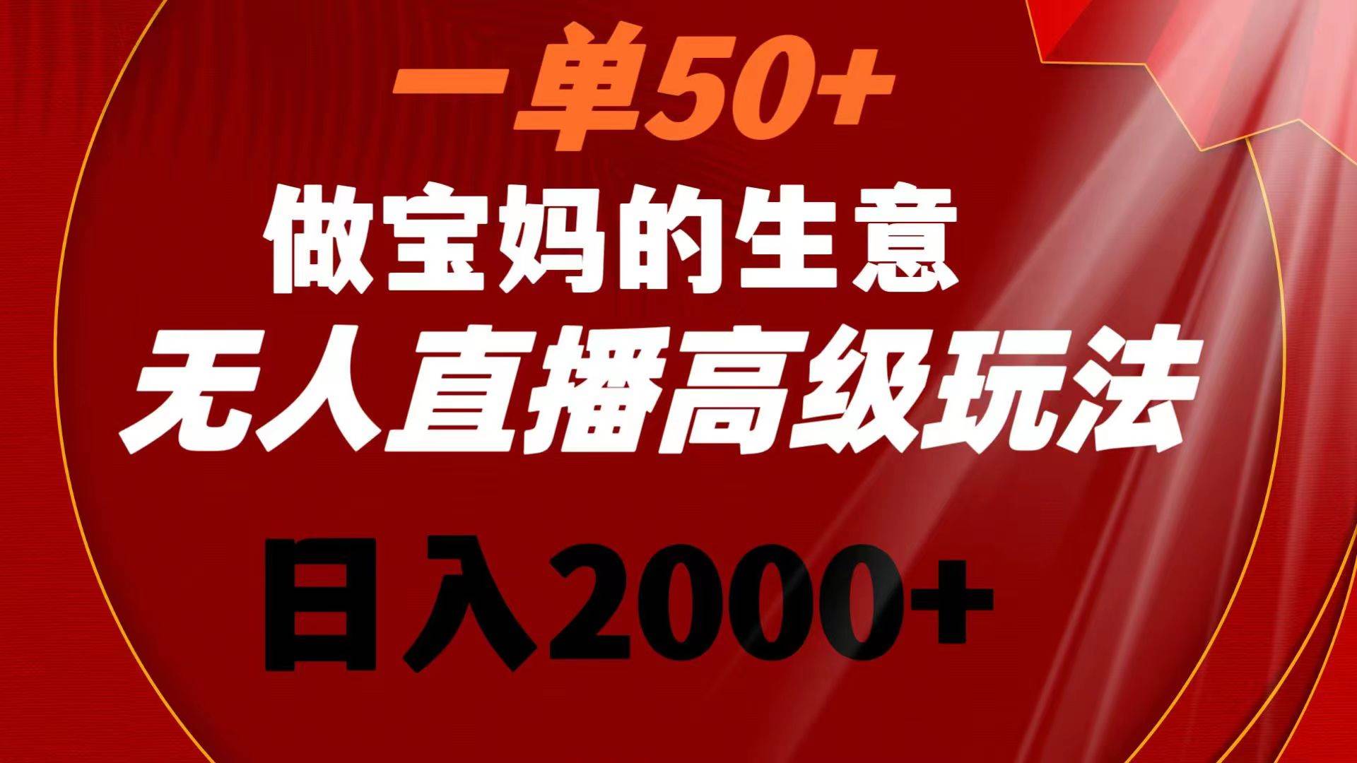 一单50+做宝妈的生意 无人直播高级玩法 日入2000+-创盟网