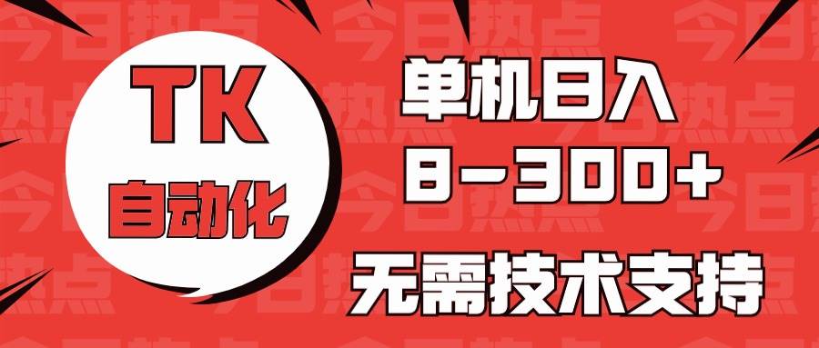 海外手机版TK自动化，单机收益8~300+，无需技术支持，新手小白均可操作-创盟网