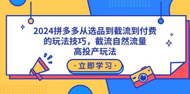 2024拼多多从选品到截流到付费的玩法技巧，截流自然流量玩法，高投产玩法-创盟网