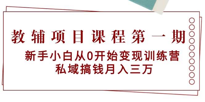 教辅项目课程第一期：新手小白从0开始变现训练营  私域搞钱月入三万-创盟网