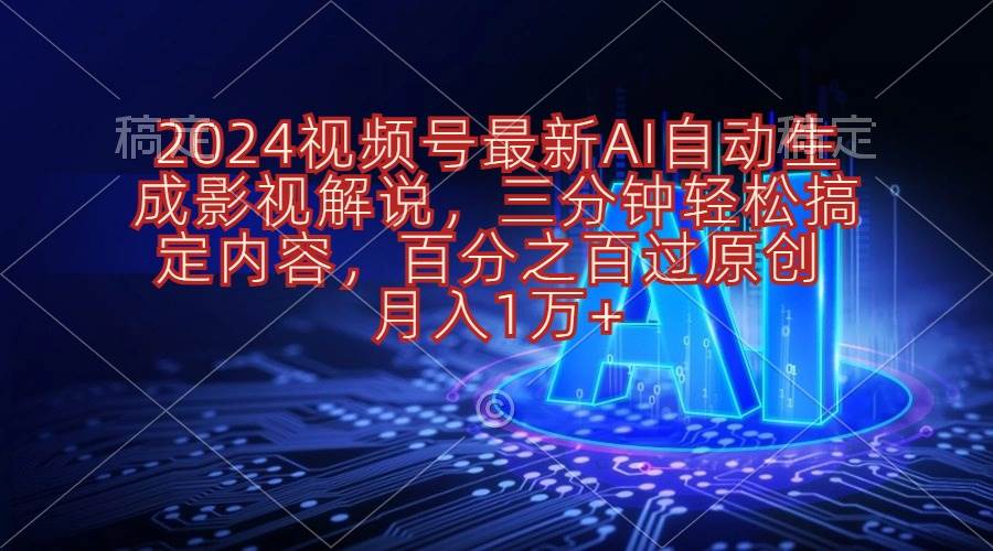 2024视频号最新AI自动生成影视解说，三分钟轻松搞定内容，百分之百过原…-创盟网