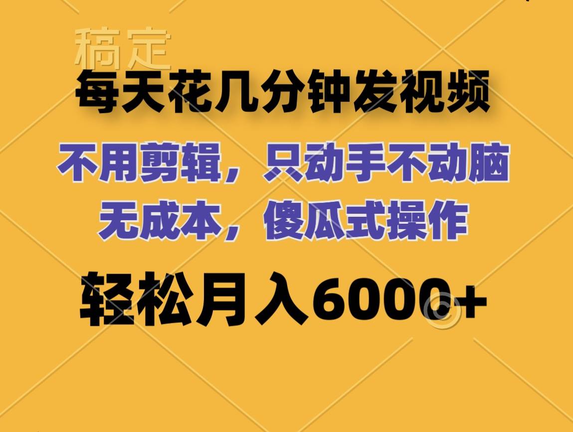 每天花几分钟发视频 无需剪辑 动手不动脑 无成本 傻瓜式操作 轻松月入6…-创盟网