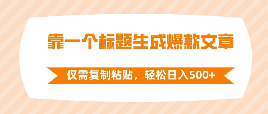 靠一个标题生成爆款文章，仅需复制粘贴，轻松日入500+-创盟网