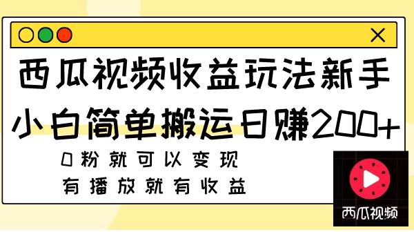 西瓜视频收益玩法，新手小白简单搬运日赚200+0粉就可以变现 有播放就有收益-创盟网