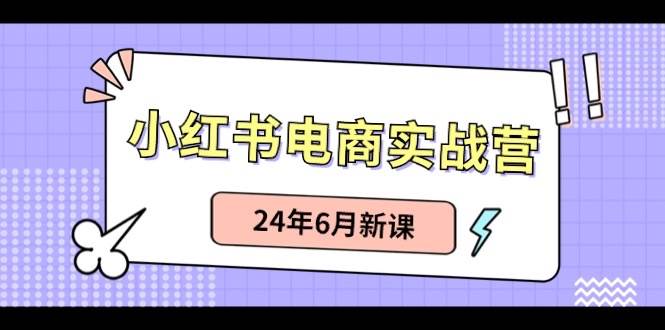 小红书电商实战营：小红书笔记带货和无人直播，24年6月新课-创盟网