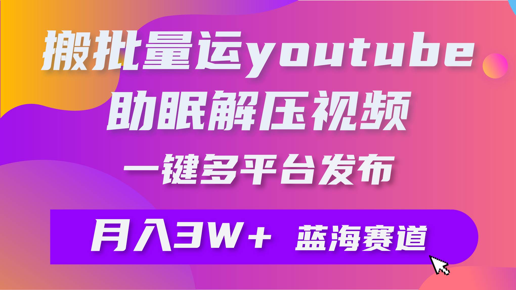 批量搬运YouTube解压助眠视频 一键多平台发布 月入2W+-创盟网
