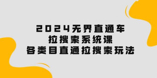 2024无界直通车·拉搜索系统课：各类目直通车 拉搜索玩法！-创盟网