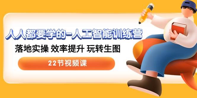 人人都要学的-人工智能训练营，落地实操 效率提升 玩转生图 (22节视频课)-创盟网