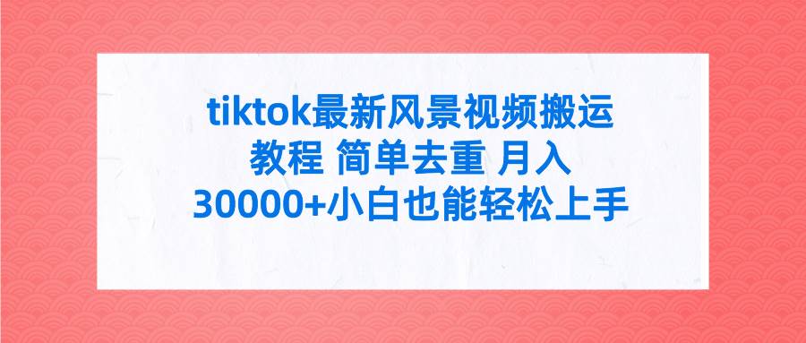 tiktok最新风景视频搬运教程 简单去重 月入30000+附全套工具-创盟网