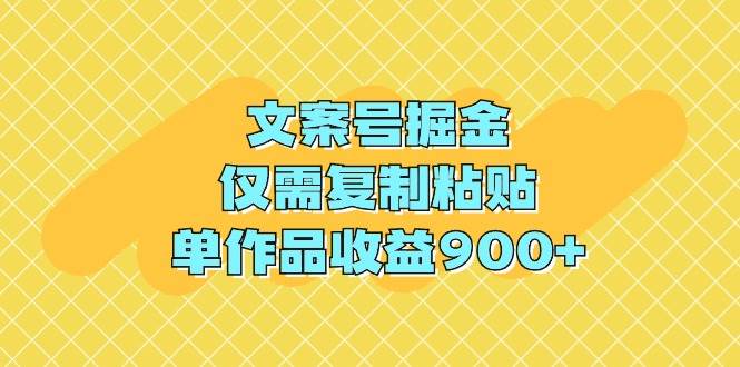 文案号掘金，仅需复制粘贴，单作品收益900+-创盟网