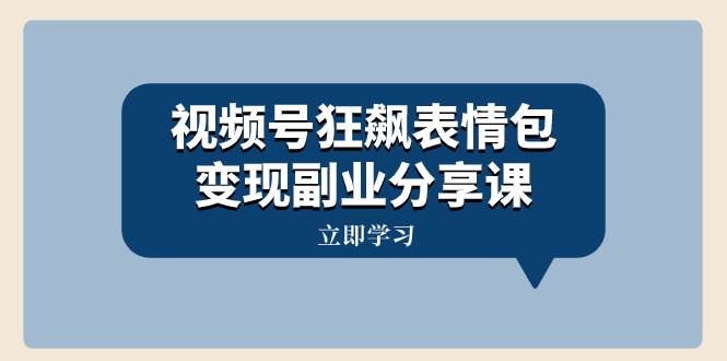 视频号狂飙表情包变现副业分享课，一条龙玩法分享给你（附素材资源）-创盟网