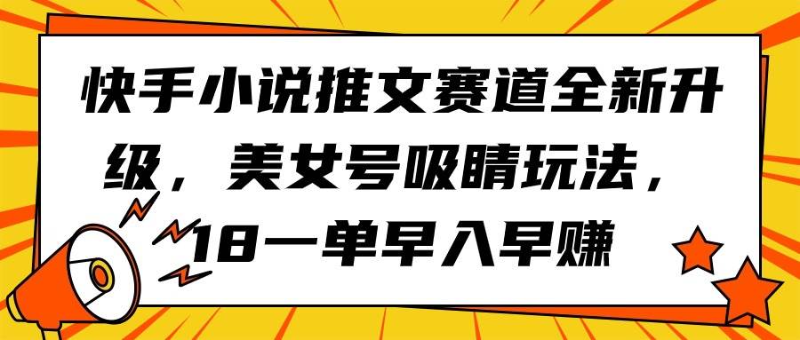 快手小说推文赛道全新升级，美女号吸睛玩法，18一单早入早赚-创盟网