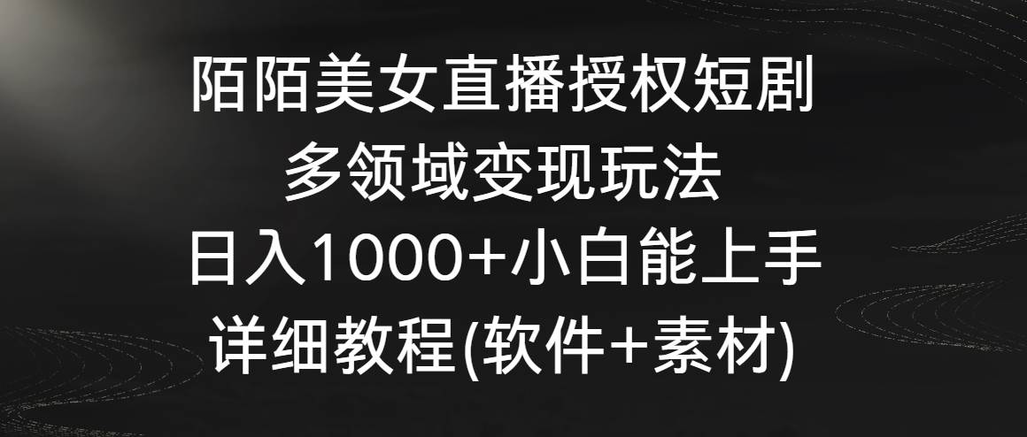 陌陌美女直播授权短剧，多领域变现玩法，日入1000+小白能上手，详细教程…-创盟网
