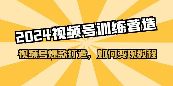 2024视频号训练营，视频号爆款打造，如何变现教程（20节课）-创盟网