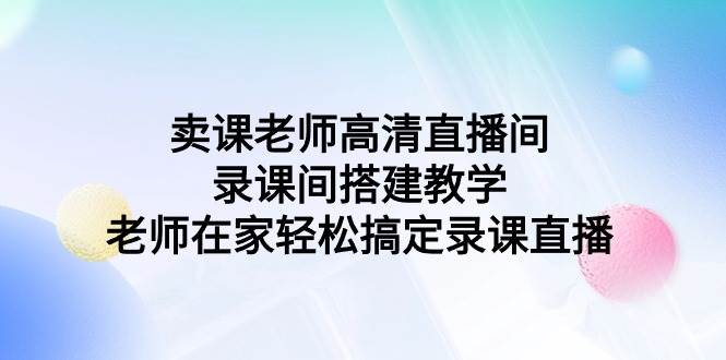 卖课老师高清直播间 录课间搭建教学，老师在家轻松搞定录课直播-创盟网