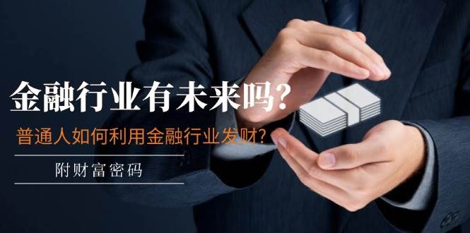 某付费文章：金融行业有未来吗？普通人如何利用金融行业发财?(附财富密码)-创盟网