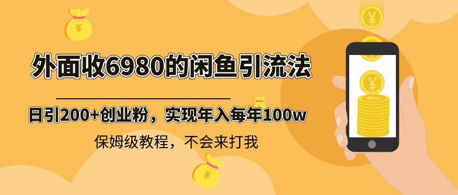 外面收费6980闲鱼引流法，日引200+创业粉，每天稳定2000+收益，保姆级教程-创盟网