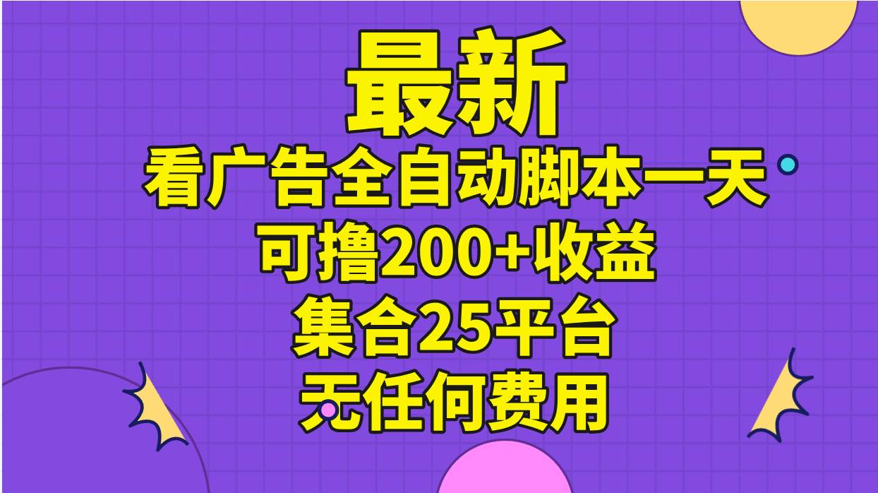 最新看广告全自动脚本一天可撸200+收益 。集合25平台 ，无任何费用-创盟网