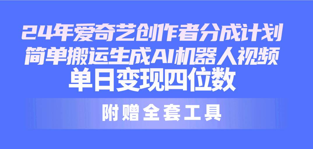 24最新爱奇艺创作者分成计划，简单搬运生成AI机器人视频，单日变现四位数-创盟网