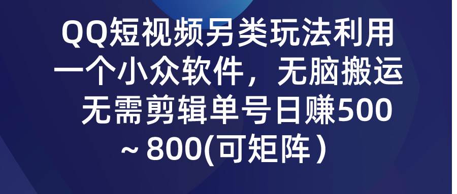 QQ短视频另类玩法，利用一个小众软件，无脑搬运，无需剪辑单号日赚500～…-创盟网