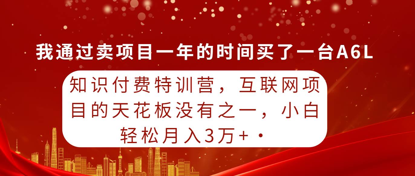知识付费特训营，互联网项目的天花板，没有之一，小白轻轻松松月入三万+-创盟网