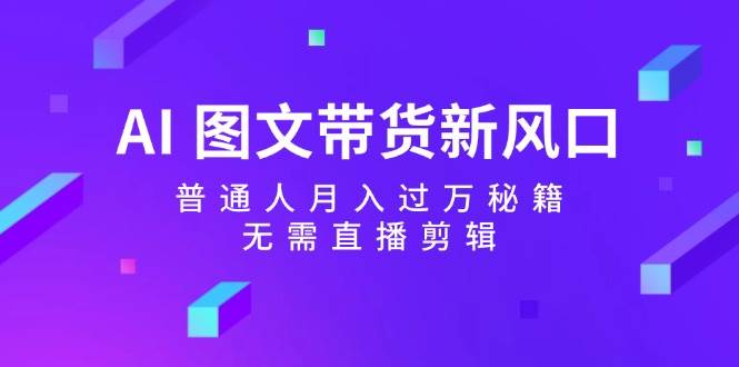 AI 图文带货新风口：普通人月入过万秘籍，无需直播剪辑-创盟网