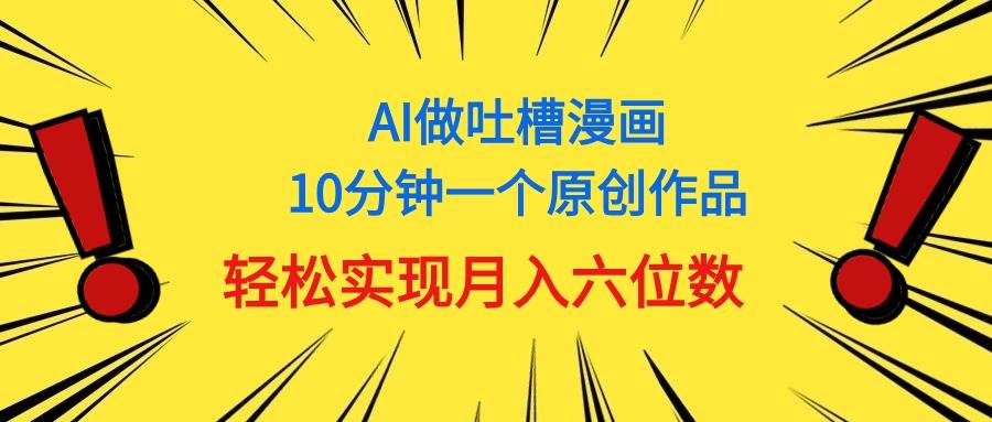 用AI做中式吐槽漫画，10分钟一个原创作品，轻松实现月入6位数-创盟网